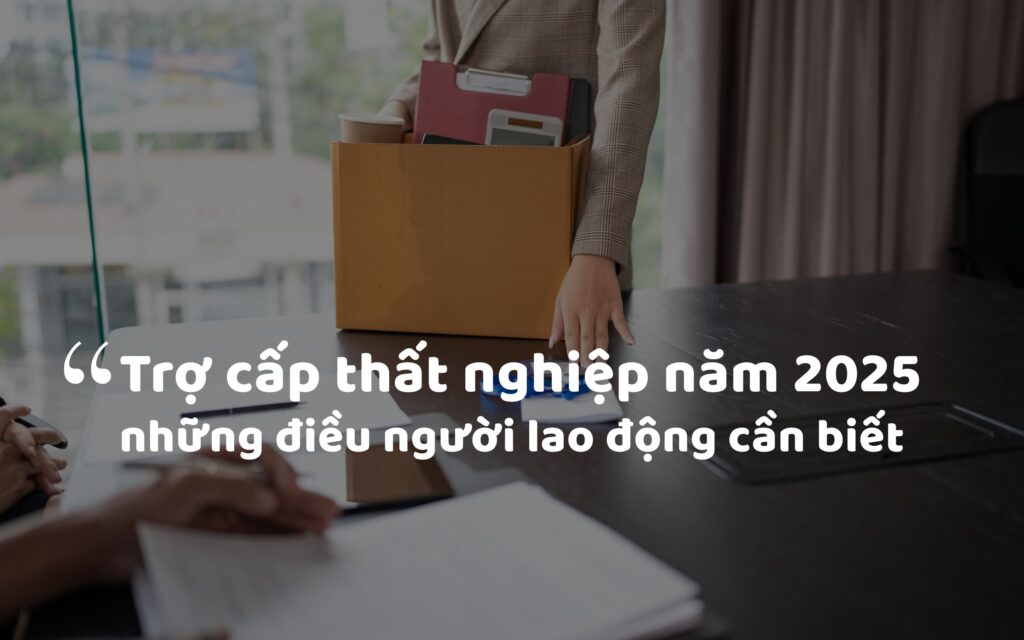 Những điều cần biết về trợ cấp thất nghiệp năm 2025