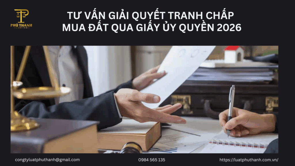 Tư vấn giải quyết tranh chấp mua đất qua giấy ủy quyền 2026