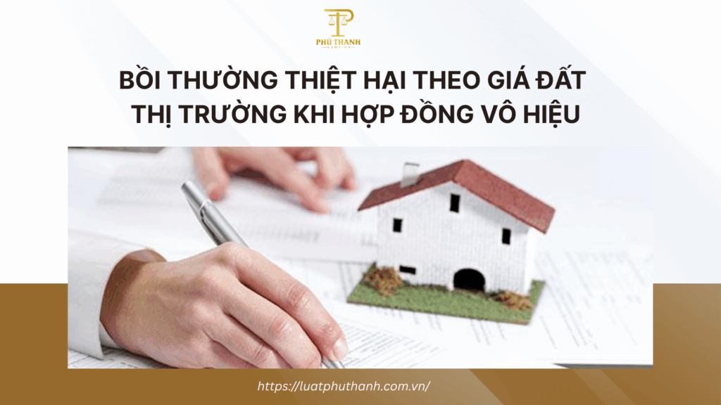 Bồi thường thiệt hại theo giá đất thị trường khi hợp đồng vô hiệu